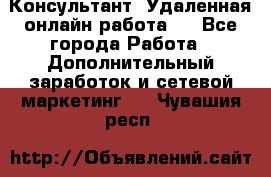 Консультант. Удаленная онлайн работа.  - Все города Работа » Дополнительный заработок и сетевой маркетинг   . Чувашия респ.